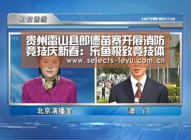 贵州雷山县郎德苗寨开展消防竞技庆新春：乐鱼极致竞技体验