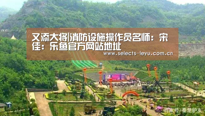 又添大将|消防设施操作员名师:宋佳:乐鱼官方网站地址(图2) 乐鱼平台最新版本